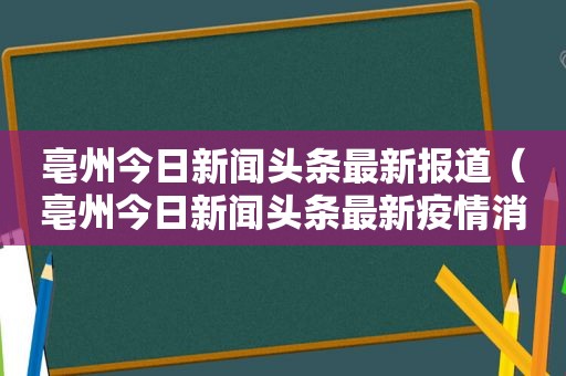 亳州今日新闻头条最新报道（亳州今日新闻头条最新疫情消息）