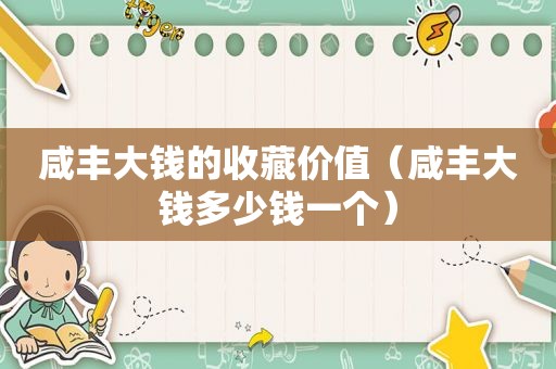 咸丰大钱的收藏价值（咸丰大钱多少钱一个）
