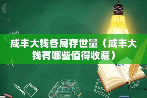 咸丰大钱各局存世量（咸丰大钱有哪些值得收藏）
