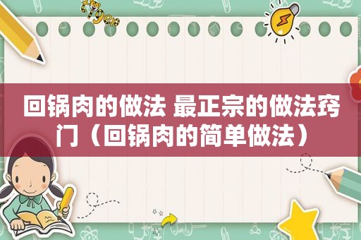 回锅肉的做法 最正宗的做法窍门（回锅肉的简单做法）