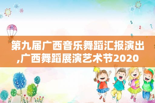 第九届广西音乐舞蹈汇报演出,广西舞蹈展演艺术节2020