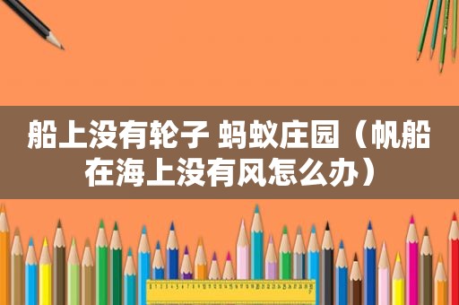 船上没有轮子 蚂蚁庄园（帆船在海上没有风怎么办）