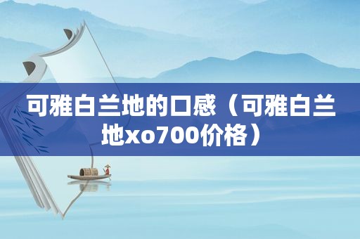 可雅白兰地的口感（可雅白兰地xo700价格）
