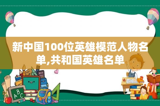 新中国100位英雄模范人物名单,共和国英雄名单