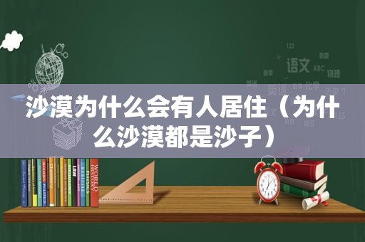 沙漠为什么会有人居住（为什么沙漠都是沙子）