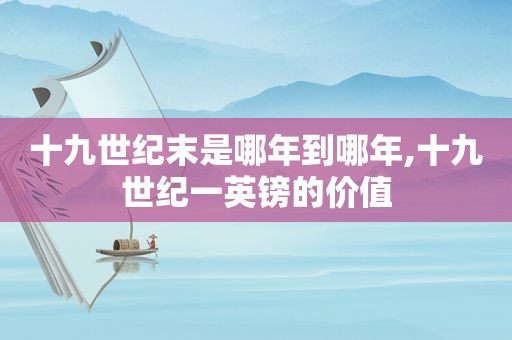 十九世纪末是哪年到哪年,十九世纪一英镑的价值