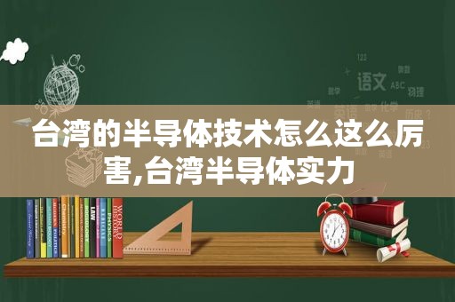 台湾的半导体技术怎么这么厉害,台湾半导体实力