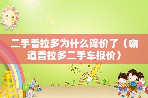 二手普拉多为什么降价了（霸道普拉多二手车报价）