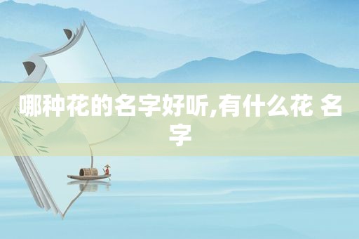 哪种花的名字好听,有什么花 名字