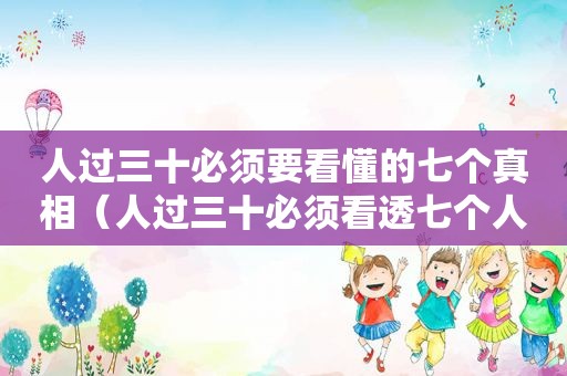 人过三十必须要看懂的七个真相（人过三十必须看透七个人性真相）
