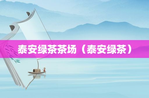 泰安绿茶茶场（泰安绿茶）