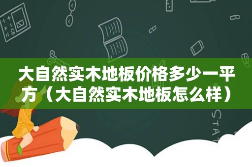 大自然实木地板价格多少一平方（大自然实木地板怎么样）