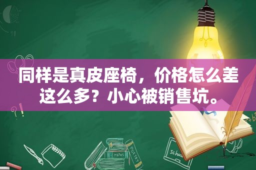 同样是真皮座椅，价格怎么差这么多？小心被销售坑。