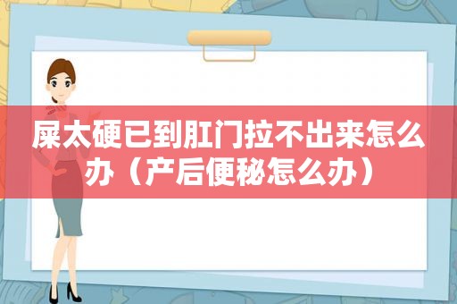 屎太硬已到 *** 拉不出来怎么办（产后便秘怎么办）