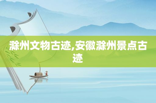 滁州文物古迹,安徽滁州景点古迹