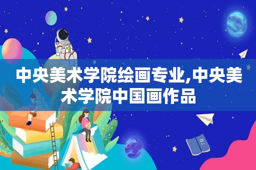中央美术学院绘画专业,中央美术学院中国画作品