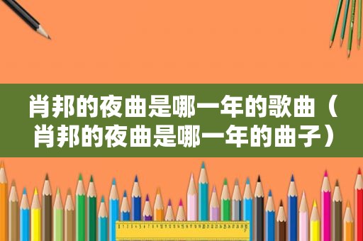 肖邦的夜曲是哪一年的歌曲（肖邦的夜曲是哪一年的曲子）