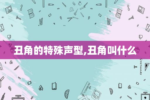 丑角的特殊声型,丑角叫什么