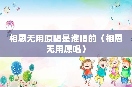 相思无用原唱是谁唱的（相思无用原唱）
