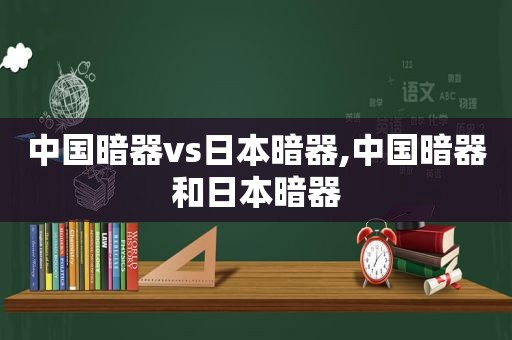 中国暗器vs日本暗器,中国暗器和日本暗器