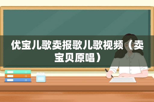 优宝儿歌卖报歌儿歌视频（卖宝贝原唱）