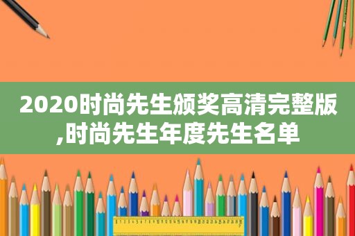 2020时尚先生颁奖高清完整版,时尚先生年度先生名单