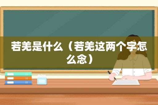 若羌是什么（若羌这两个字怎么念）