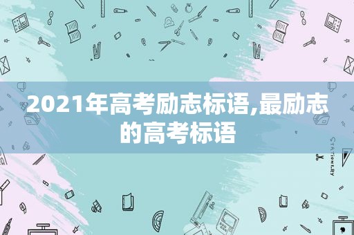 2021年高考励志标语,最励志的高考标语