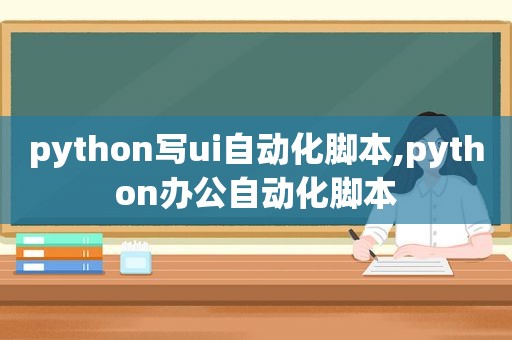 python写ui自动化脚本,python办公自动化脚本