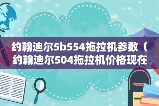 约翰迪尔5b554拖拉机参数（约翰迪尔504拖拉机价格现在）