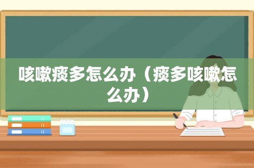 咳嗽痰多怎么办（痰多咳嗽怎么办）
