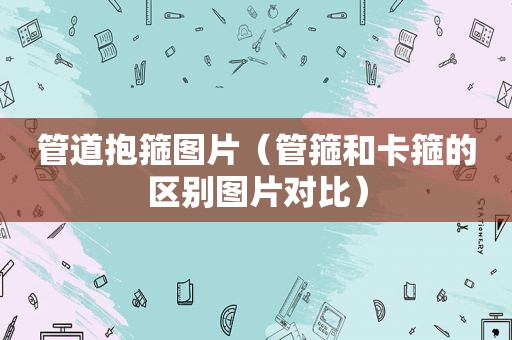 管道抱箍图片（管箍和卡箍的区别图片对比）