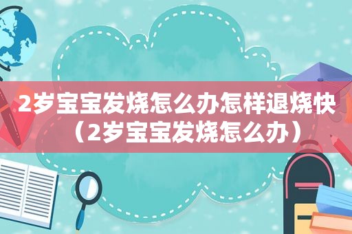 2岁宝宝发烧怎么办怎样退烧快（2岁宝宝发烧怎么办）