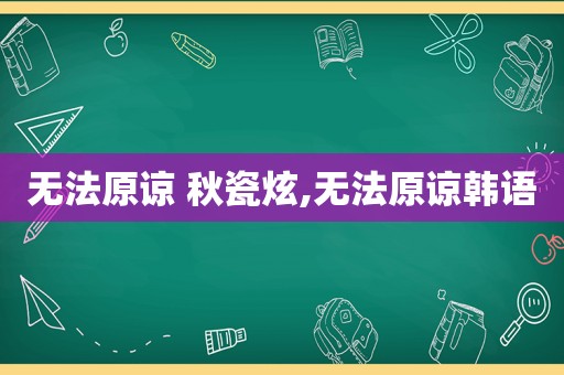 无法原谅 秋瓷炫,无法原谅韩语