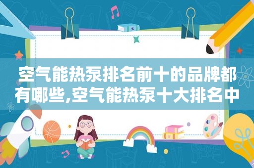 空气能热泵排名前十的品牌都有哪些,空气能热泵十大排名中哪个排第一位  第1张