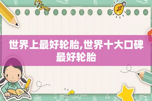 世界上最好轮胎,世界十大口碑最好轮胎