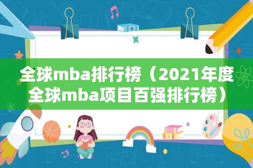 全球mba排行榜（2021年度全球mba项目百强排行榜）