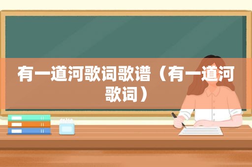 有一道河歌词歌谱（有一道河歌词）