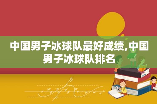 中国男子冰球队最好成绩,中国男子冰球队排名