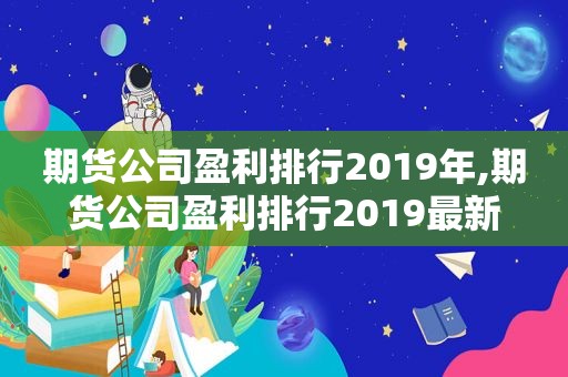 期货公司盈利排行2019年,期货公司盈利排行2019最新