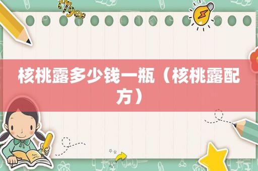 核桃露多少钱一瓶（核桃露配方）