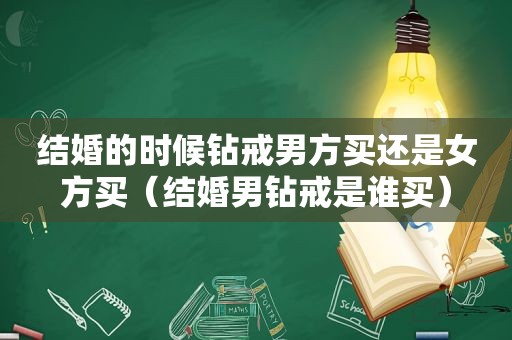 结婚的时候钻戒男方买还是女方买（结婚男钻戒是谁买）