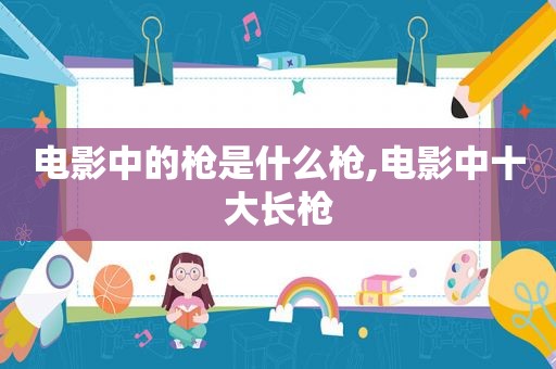 电影中的枪是什么枪,电影中十大长枪