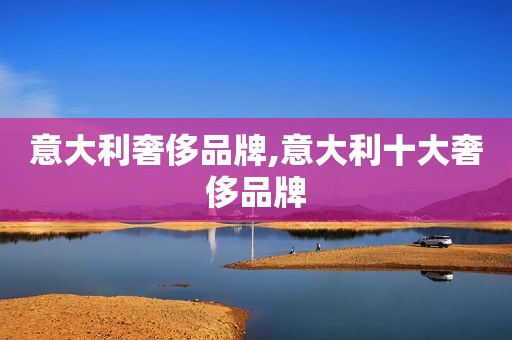 意大利奢侈品牌,意大利十大奢侈品牌