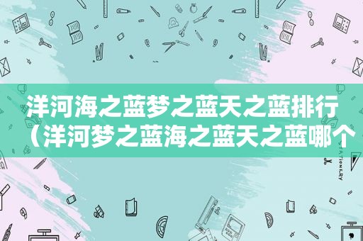 洋河海之蓝梦之蓝天之蓝排行（洋河梦之蓝海之蓝天之蓝哪个贵）