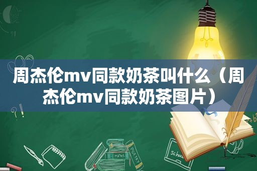 周杰伦mv同款奶茶叫什么（周杰伦mv同款奶茶图片）