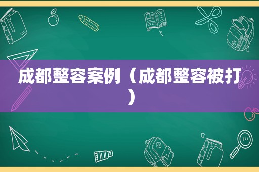 成都整容案例（成都整容被打）