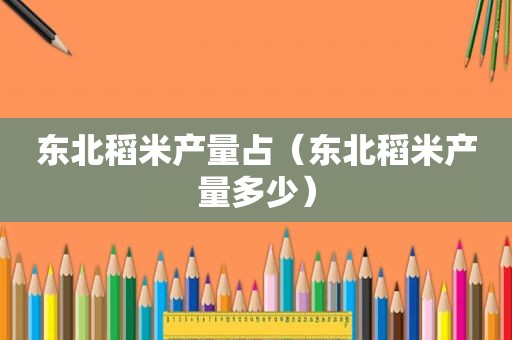 东北稻米产量占（东北稻米产量多少）