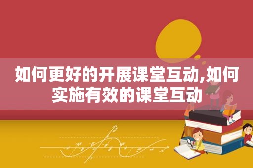 如何更好的开展课堂互动,如何实施有效的课堂互动