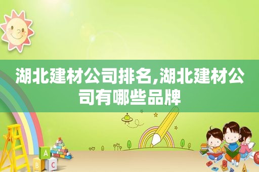 湖北建材公司排名,湖北建材公司有哪些品牌